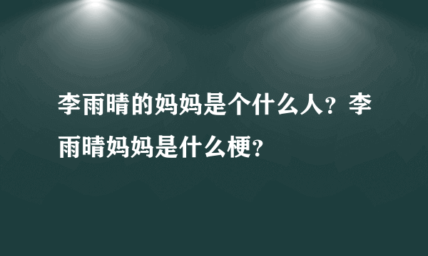 李雨晴的妈妈是个什么人？李雨晴妈妈是什么梗？