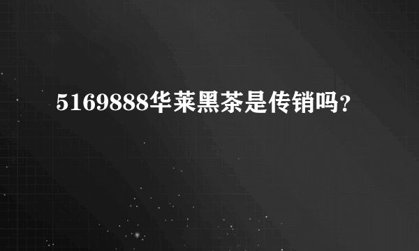 5169888华莱黑茶是传销吗？