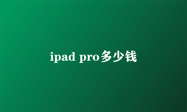 ipad pro多少钱