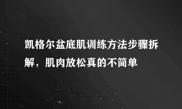 凯格尔盆底肌训练方法步骤拆解，肌肉放松真的不简单