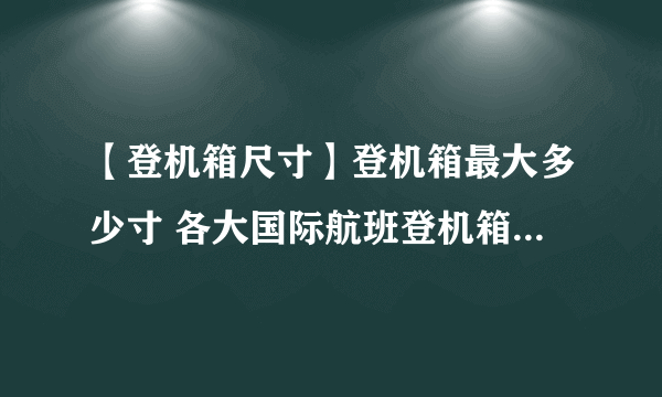 【登机箱尺寸】登机箱最大多少寸 各大国际航班登机箱尺寸要求