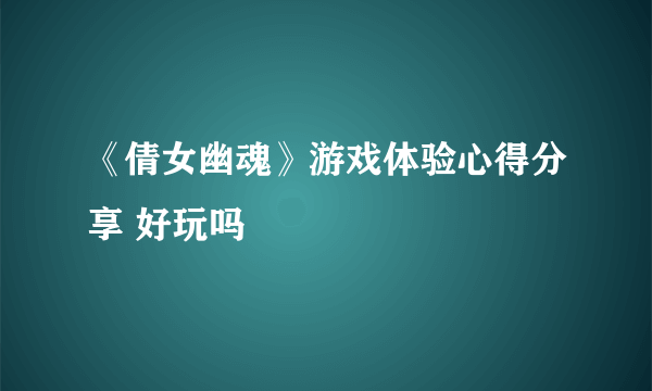 《倩女幽魂》游戏体验心得分享 好玩吗