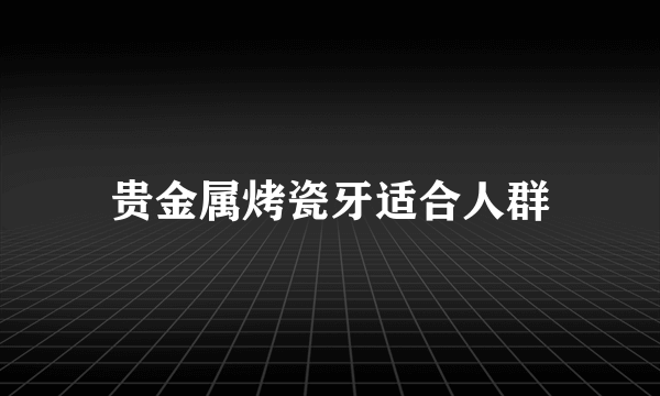 贵金属烤瓷牙适合人群