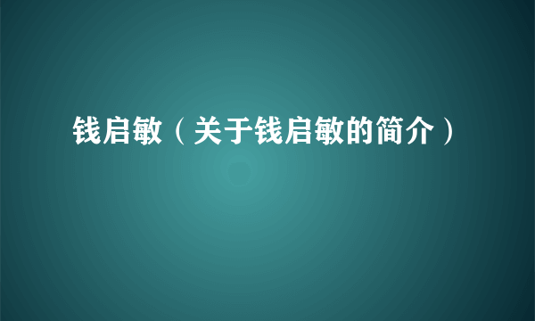 钱启敏（关于钱启敏的简介）