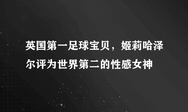 英国第一足球宝贝，姬莉哈泽尔评为世界第二的性感女神