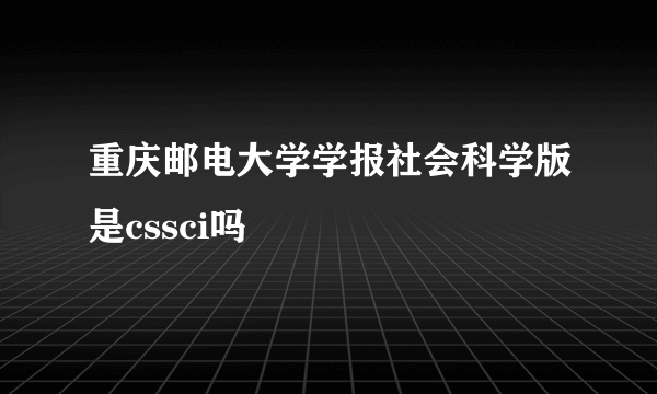 重庆邮电大学学报社会科学版是cssci吗