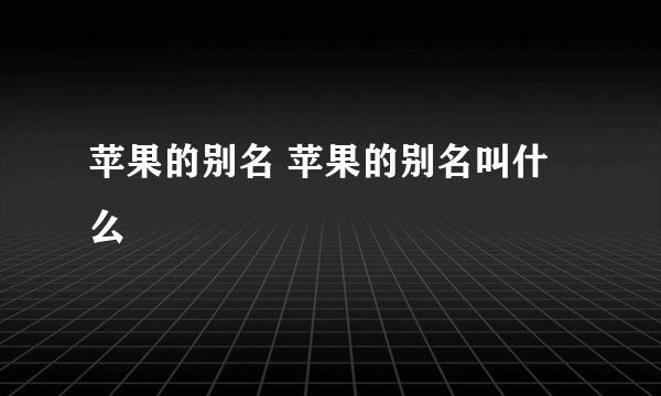 苹果的别名 苹果的别名叫什么