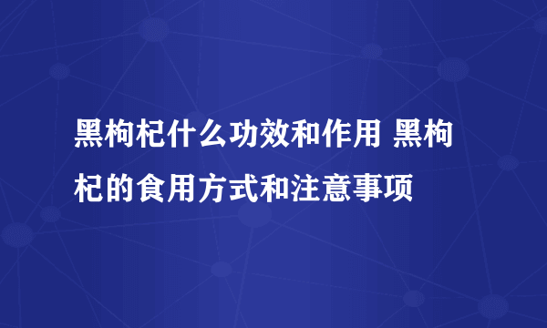 黑枸杞什么功效和作用 黑枸杞的食用方式和注意事项