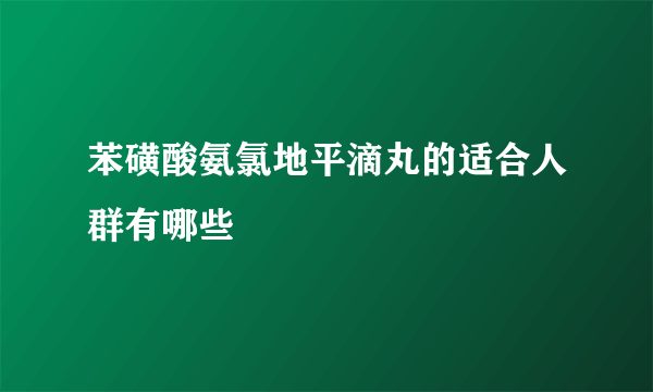 苯磺酸氨氯地平滴丸的适合人群有哪些