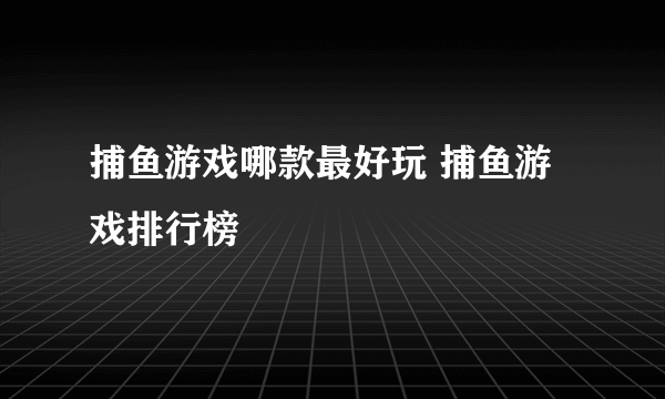 捕鱼游戏哪款最好玩 捕鱼游戏排行榜