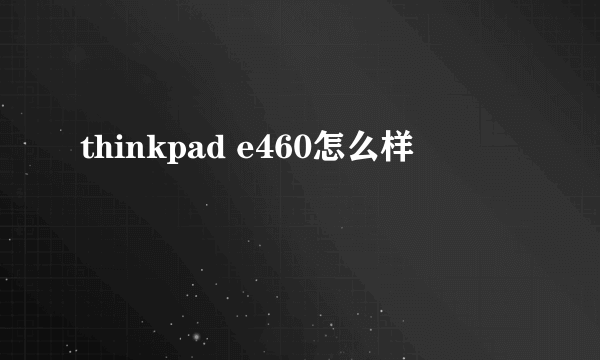 thinkpad e460怎么样