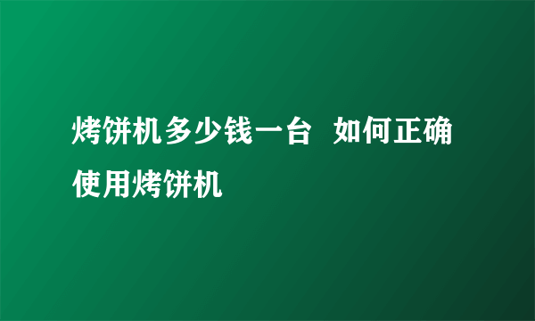 烤饼机多少钱一台  如何正确使用烤饼机