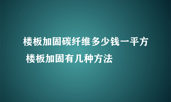 楼板加固碳纤维多少钱一平方 楼板加固有几种方法