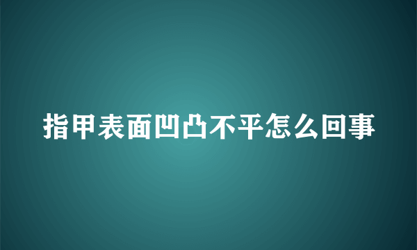 指甲表面凹凸不平怎么回事