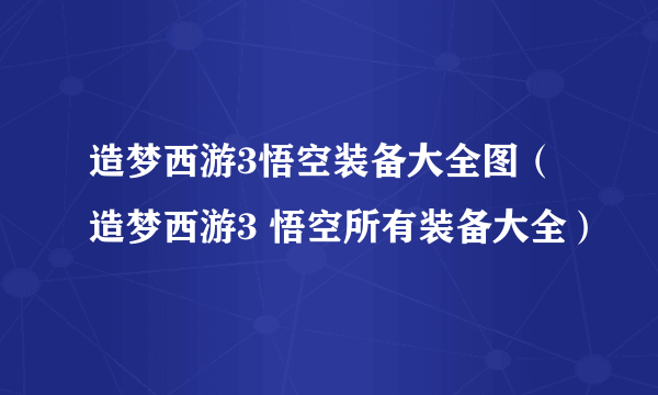 造梦西游3悟空装备大全图（造梦西游3 悟空所有装备大全）