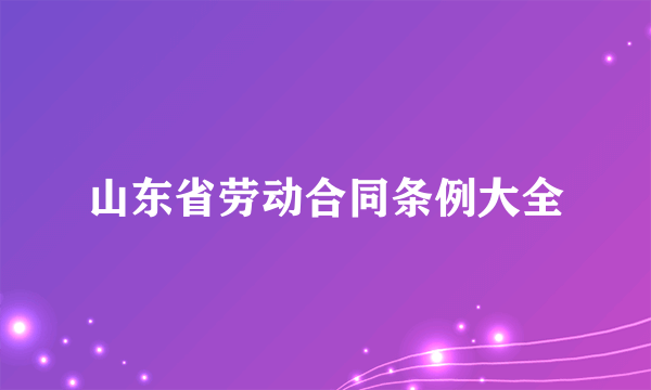 山东省劳动合同条例大全