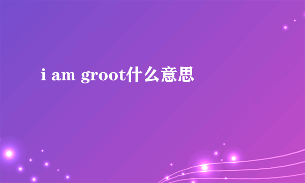 i am groot什么意思