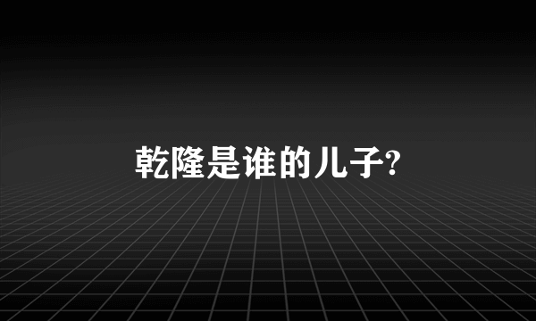 乾隆是谁的儿子?