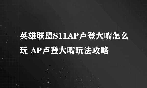 英雄联盟S11AP卢登大嘴怎么玩 AP卢登大嘴玩法攻略