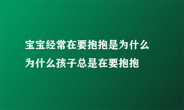 宝宝经常在要抱抱是为什么 为什么孩子总是在要抱抱