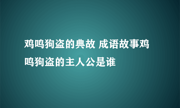 鸡鸣狗盗的典故 成语故事鸡鸣狗盗的主人公是谁