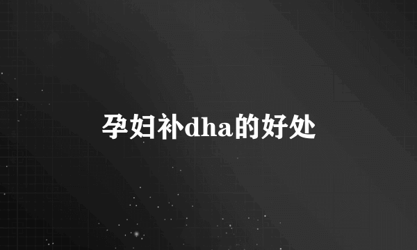 孕妇补dha的好处