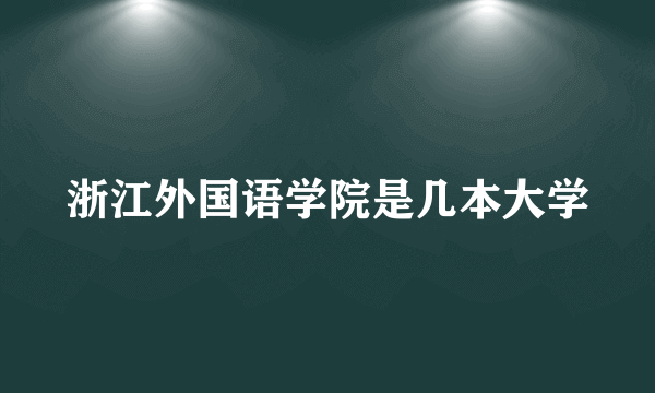 浙江外国语学院是几本大学