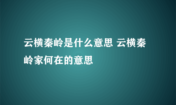 云横秦岭是什么意思 云横秦岭家何在的意思