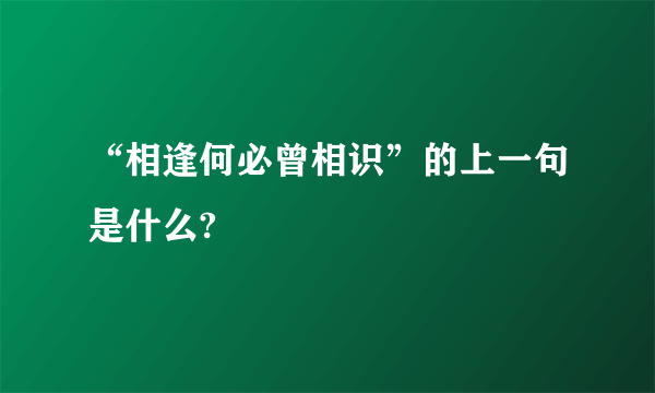 “相逢何必曾相识”的上一句是什么?