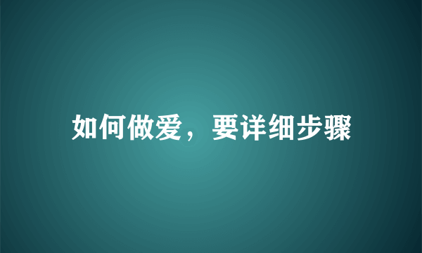 如何做爱，要详细步骤