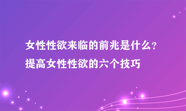 女性性欲来临的前兆是什么？提高女性性欲的六个技巧