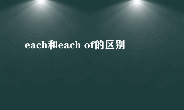 each和each of的区别