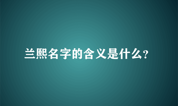 兰熙名字的含义是什么？