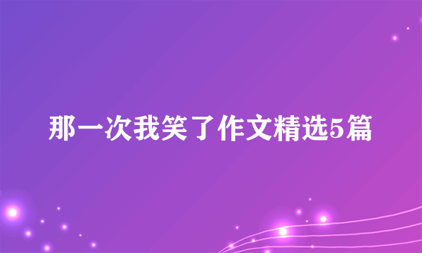 那一次我笑了作文精选5篇