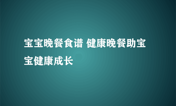 宝宝晚餐食谱 健康晚餐助宝宝健康成长