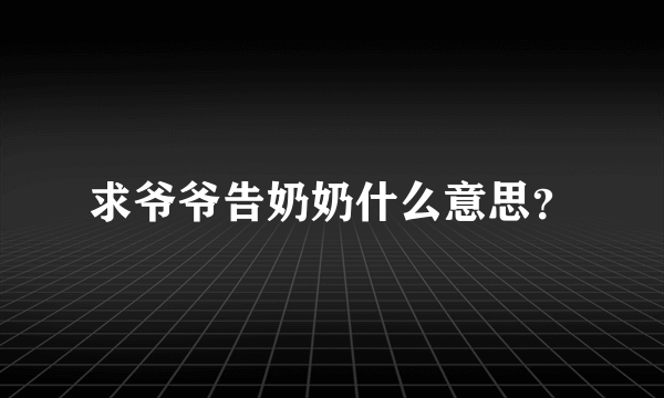 求爷爷告奶奶什么意思？