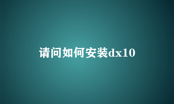 请问如何安装dx10