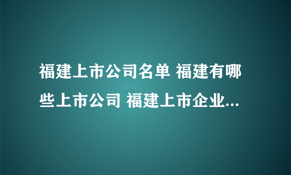 福建上市公司名单 福建有哪些上市公司 福建上市企业【品牌库】