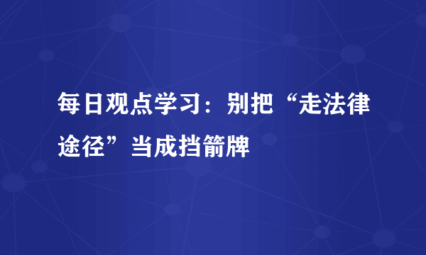 每日观点学习：别把“走法律途径”当成挡箭牌