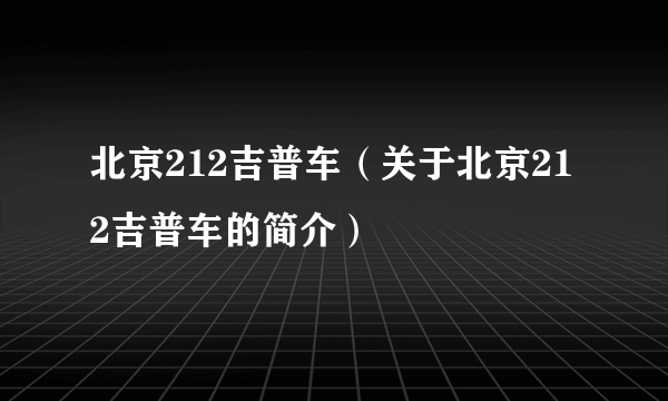 北京212吉普车（关于北京212吉普车的简介）