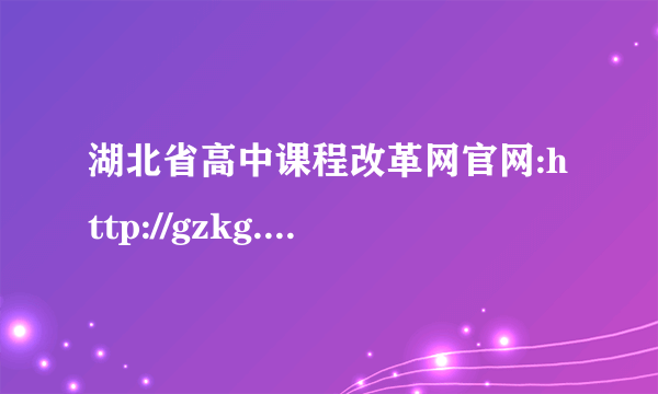 湖北省高中课程改革网官网:http://gzkg.e21.cn/