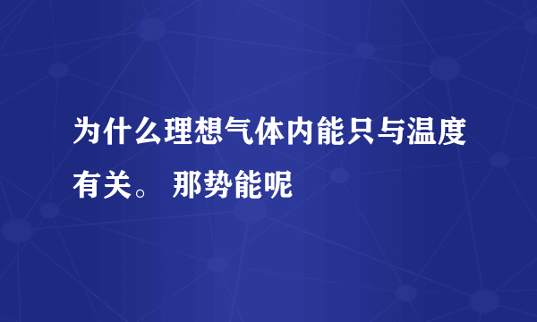 为什么理想气体内能只与温度有关。 那势能呢