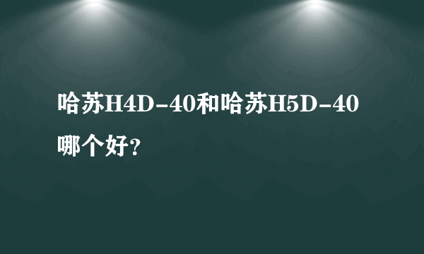 哈苏H4D-40和哈苏H5D-40哪个好？