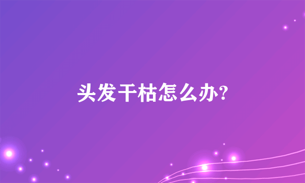 头发干枯怎么办?