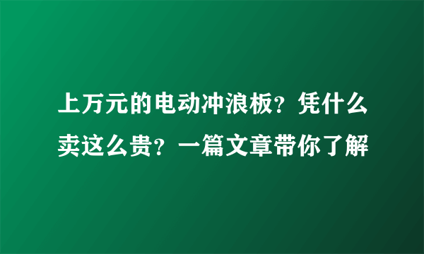 上万元的电动冲浪板？凭什么卖这么贵？一篇文章带你了解