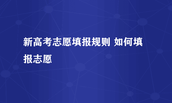 新高考志愿填报规则 如何填报志愿