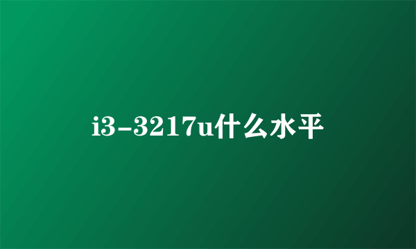 i3-3217u什么水平