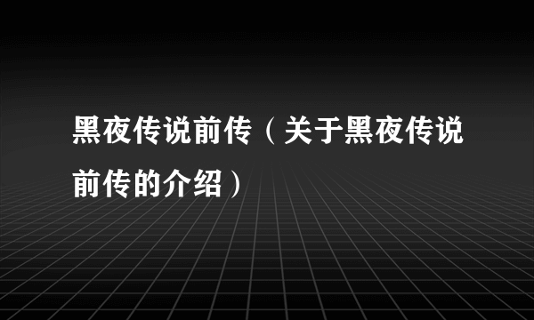 黑夜传说前传（关于黑夜传说前传的介绍）