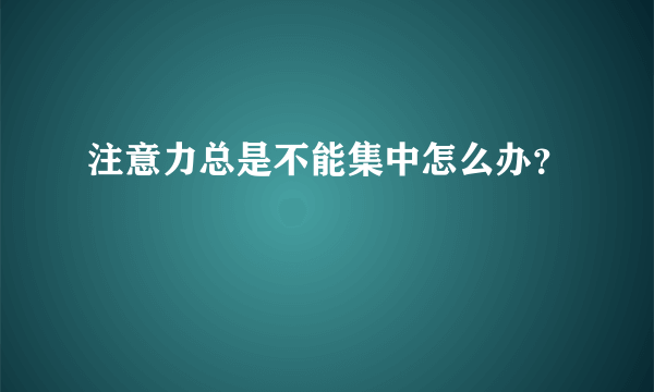 注意力总是不能集中怎么办？