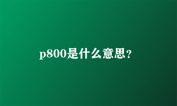 p800是什么意思？